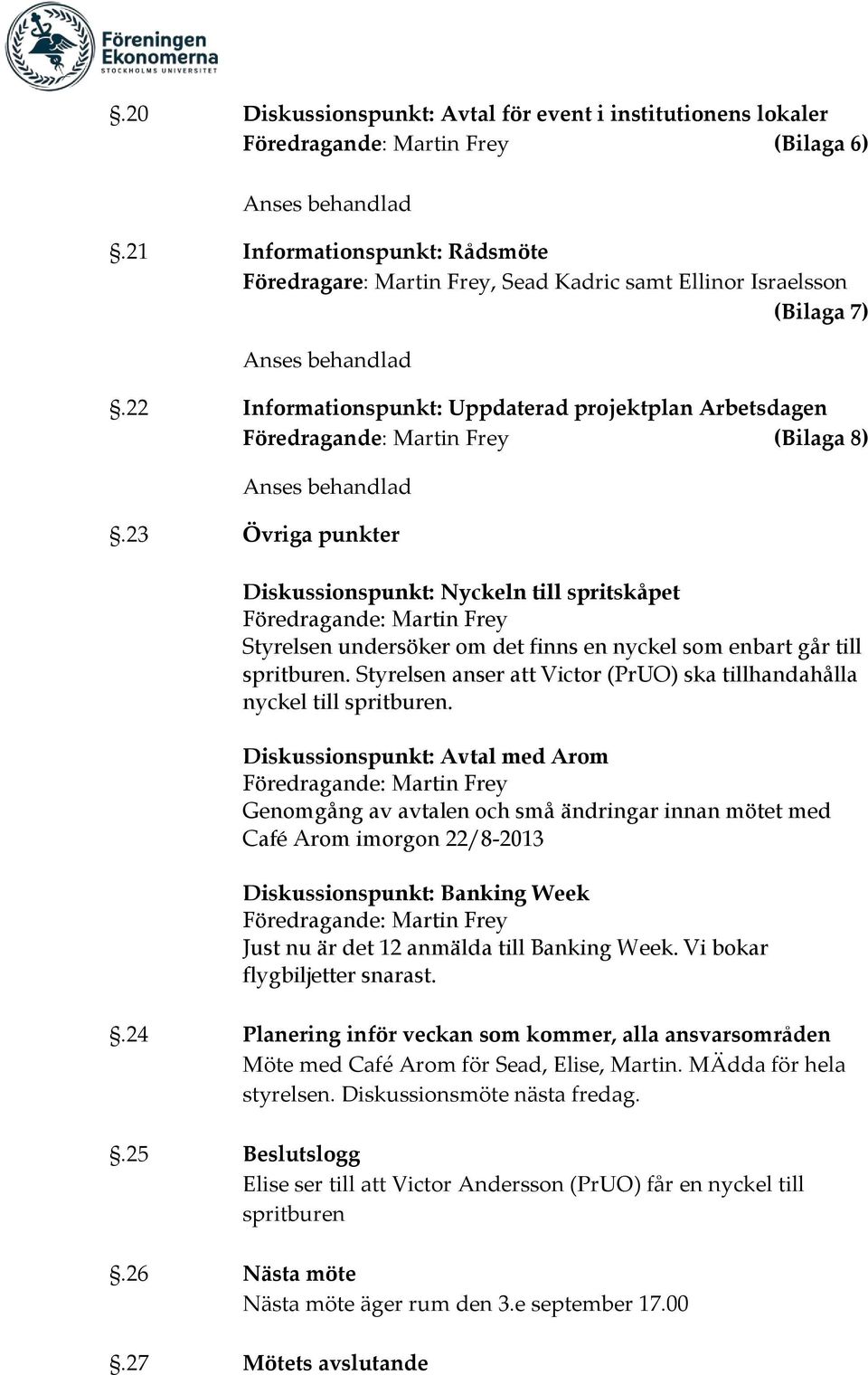 23 Övriga punkter Diskussionspunkt: Nyckeln till spritskåpet Styrelsen undersöker om det finns en nyckel som enbart går till spritburen.