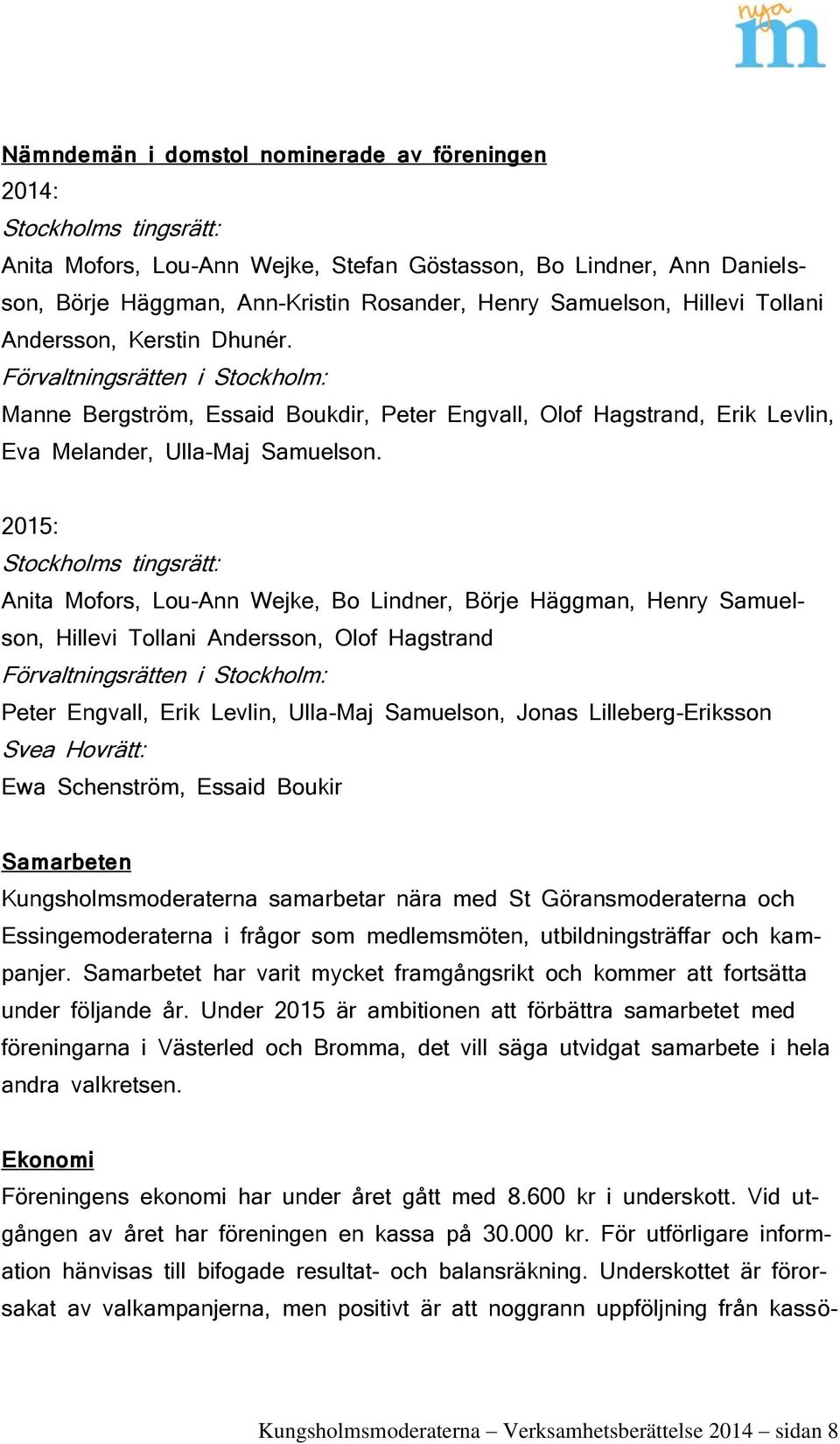 2015: Stockholms tingsrätt: Anita Mofors, Lou-Ann Wejke, Bo Lindner, Börje Häggman, Henry Samuelson, Hillevi Tollani Andersson, Olof Hagstrand Förvaltningsrätten i Stockholm: Peter Engvall, Erik