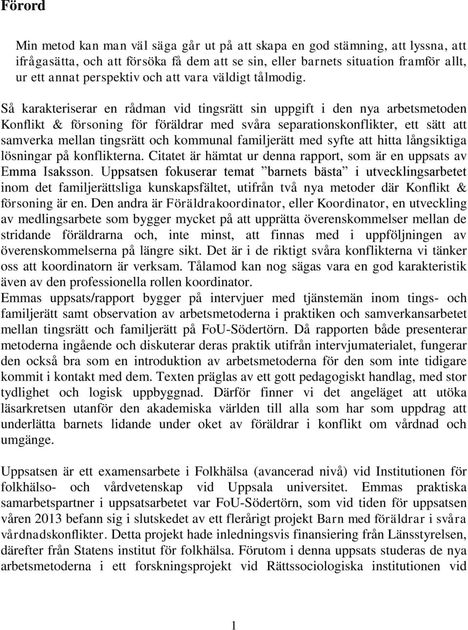 Så karakteriserar en rådman vid tingsrätt sin uppgift i den nya arbetsmetoden Konflikt & försoning för föräldrar med svåra separationskonflikter, ett sätt att samverka mellan tingsrätt och kommunal