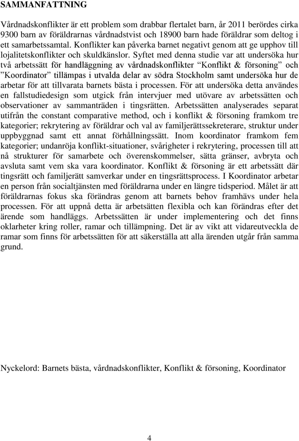 Syftet med denna studie var att undersöka hur två arbetssätt för handläggning av vårdnadskonflikter Konflikt & försoning och Koordinator tillämpas i utvalda delar av södra Stockholm samt undersöka