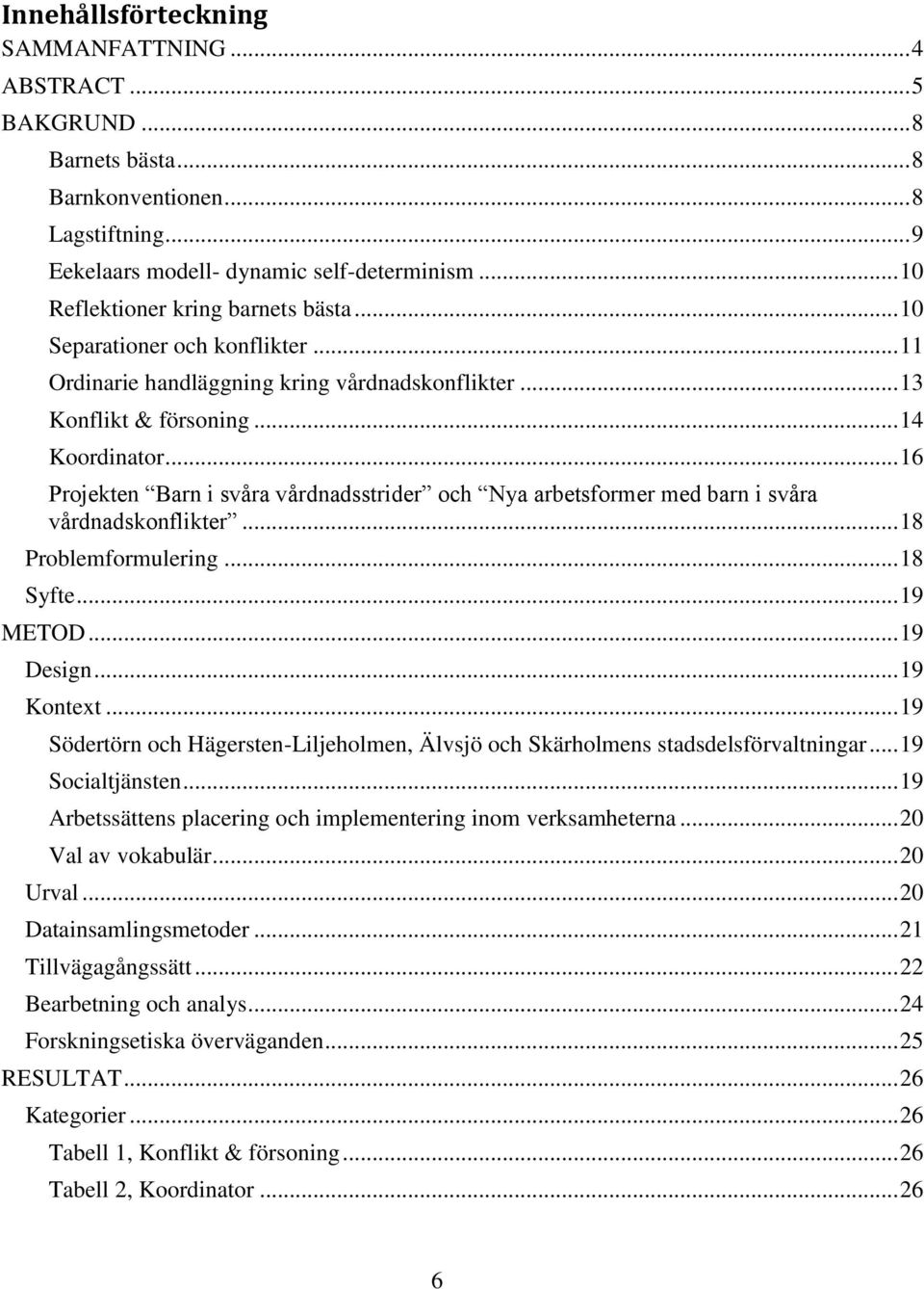 .. 16 Projekten Barn i svåra vårdnadsstrider och Nya arbetsformer med barn i svåra vårdnadskonflikter... 18 Problemformulering... 18 Syfte... 19 METOD... 19 Design... 19 Kontext.