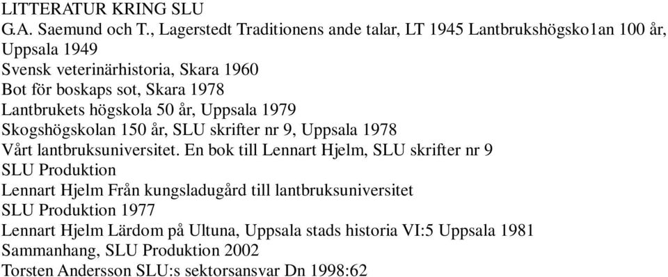 1978 Lantbrukets högskola 50 år, Uppsala 1979 Skogshögskolan 150 år, SLU skrifter nr 9, Uppsala 1978 Vårt lantbruksuniversitet.