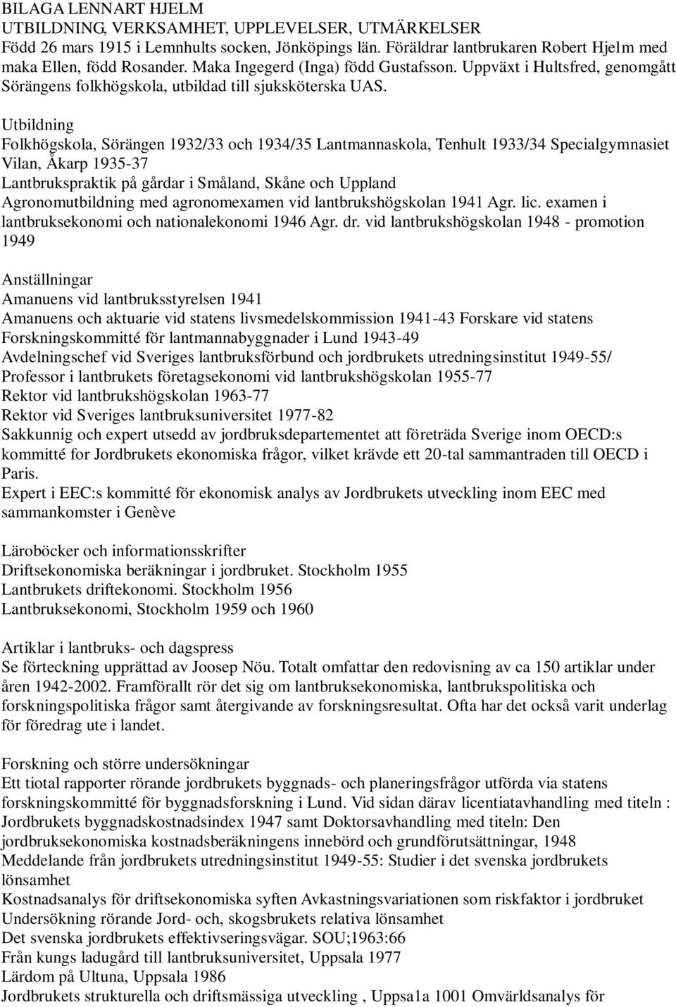 Utbildning Folkhögskola, Sörängen 1932/33 och 1934/35 Lantmannaskola, Tenhult 1933/34 Specialgymnasiet Vilan, Åkarp 1935-37 Lantbrukspraktik på gårdar i Småland, Skåne och Uppland Agronomutbildning