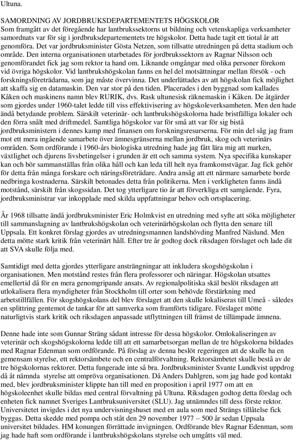 högskolor. Detta hade tagit ett tiotal år att genomföra. Det var jordbruksminister Gösta Netzen, som tillsatte utredningen på detta stadium och område.