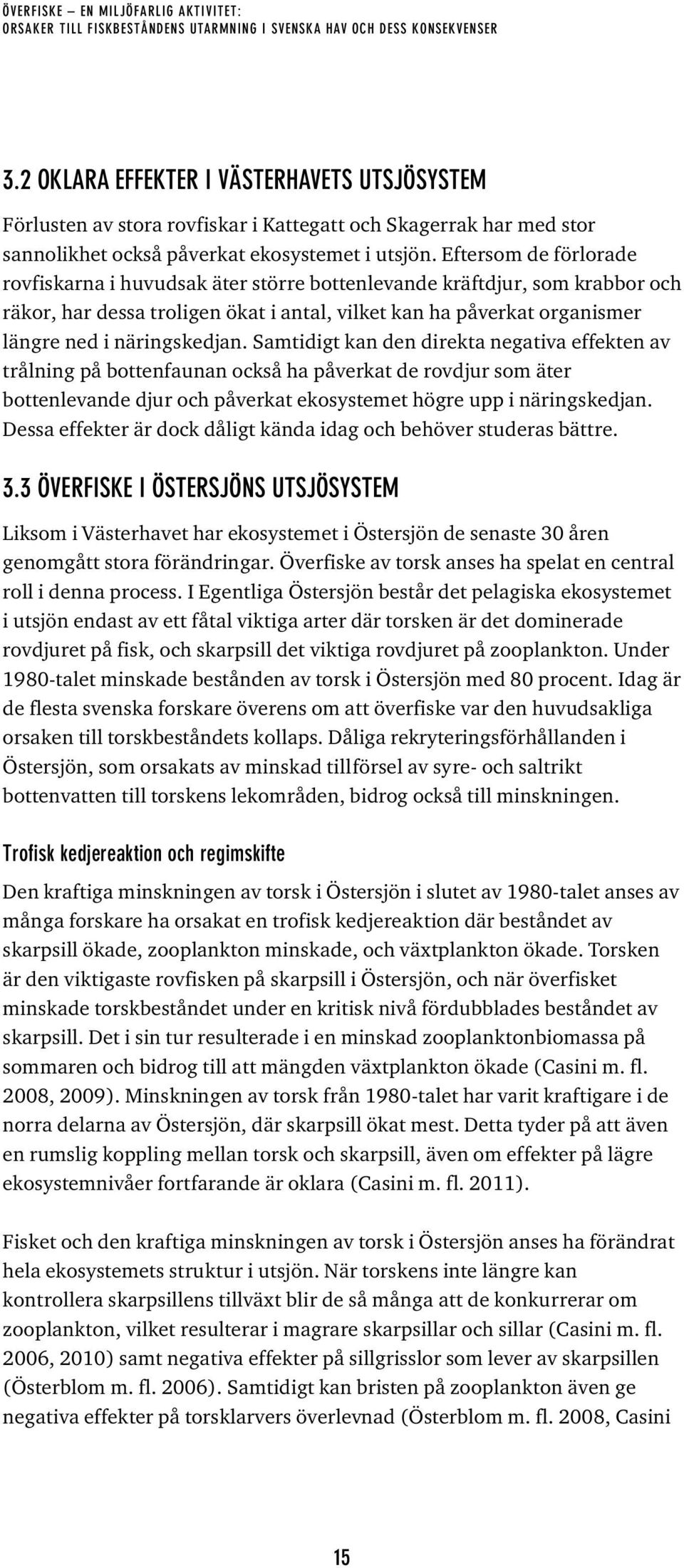 Eftersom de förlorade rovfiskarna i huvudsak äter större bottenlevande kräftdjur, som krabbor och räkor, har dessa troligen ökat i antal, vilket kan ha påverkat organismer längre ned i näringskedjan.