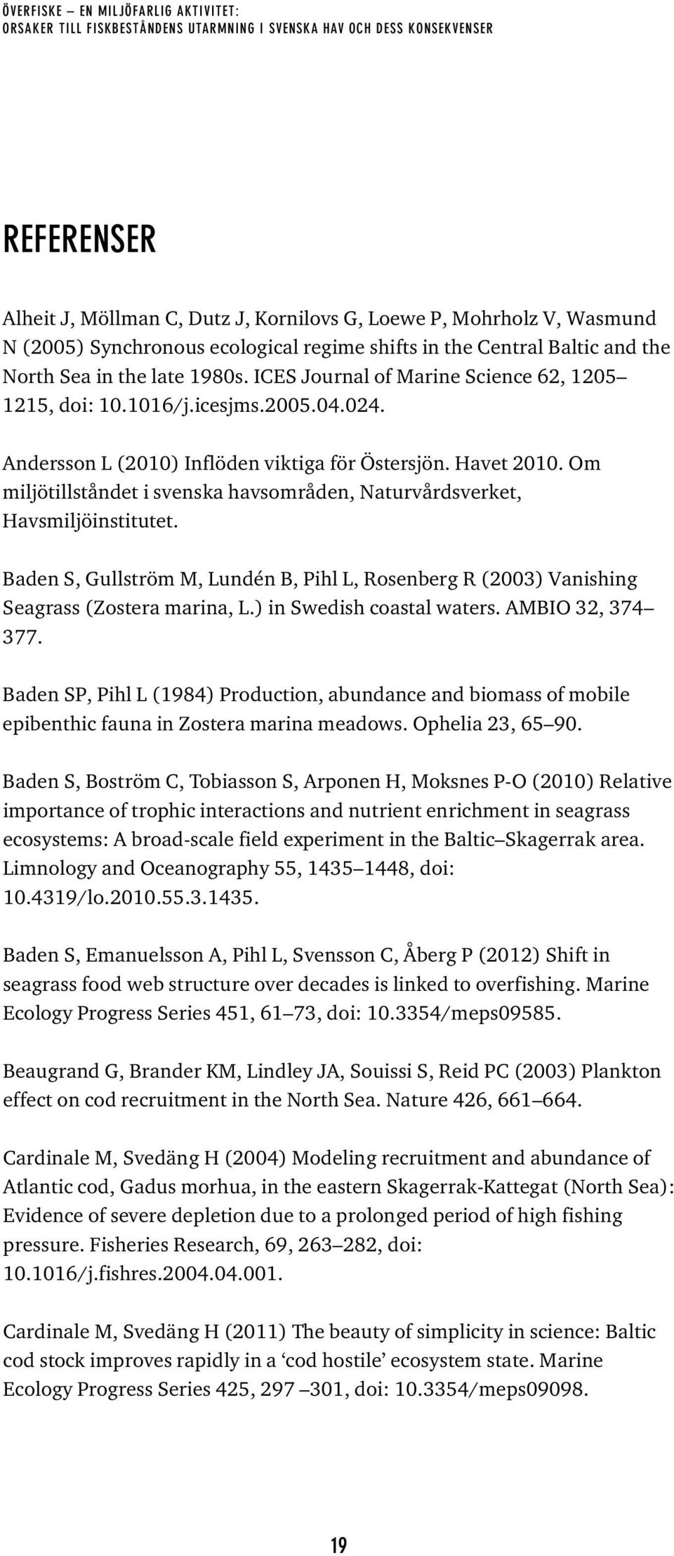 Havet 2010. Om miljötillståndet i svenska havsområden, Naturvårdsverket, Havsmiljöinstitutet. Baden S, Gullström M, Lundén B, Pihl L, Rosenberg R (2003) Vanishing Seagrass (Zostera marina, L.