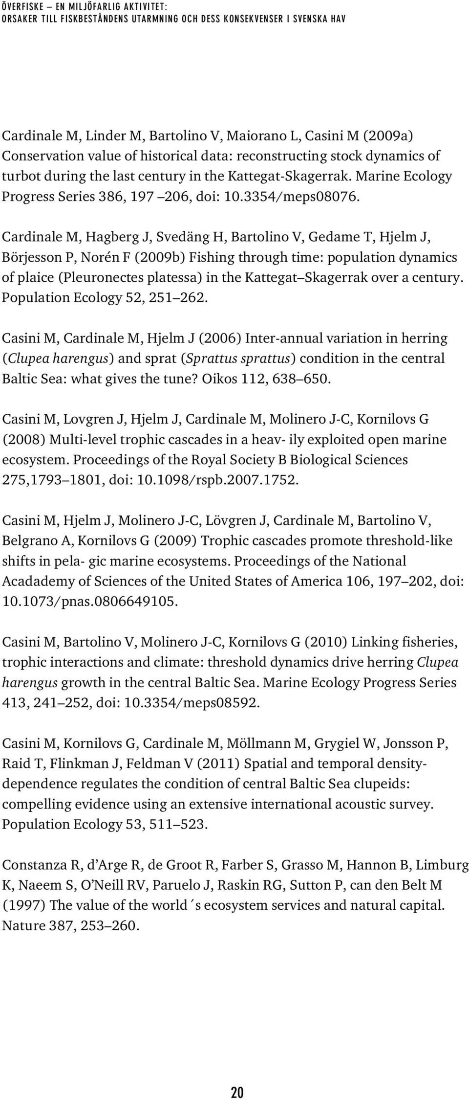 Cardinale M, Hagberg J, Svedäng H, Bartolino V, Gedame T, Hjelm J, Börjesson P, Norén F (2009b) Fishing through time: population dynamics of plaice (Pleuronectes platessa) in the Kattegat Skagerrak