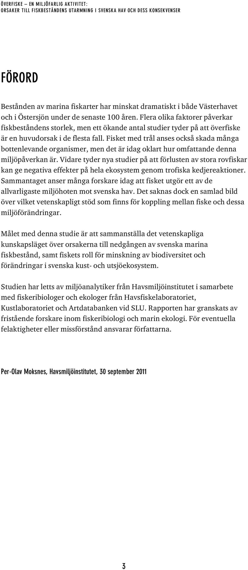 Fisket med trål anses också skada många bottenlevande organismer, men det är idag oklart hur omfattande denna miljöpåverkan är.