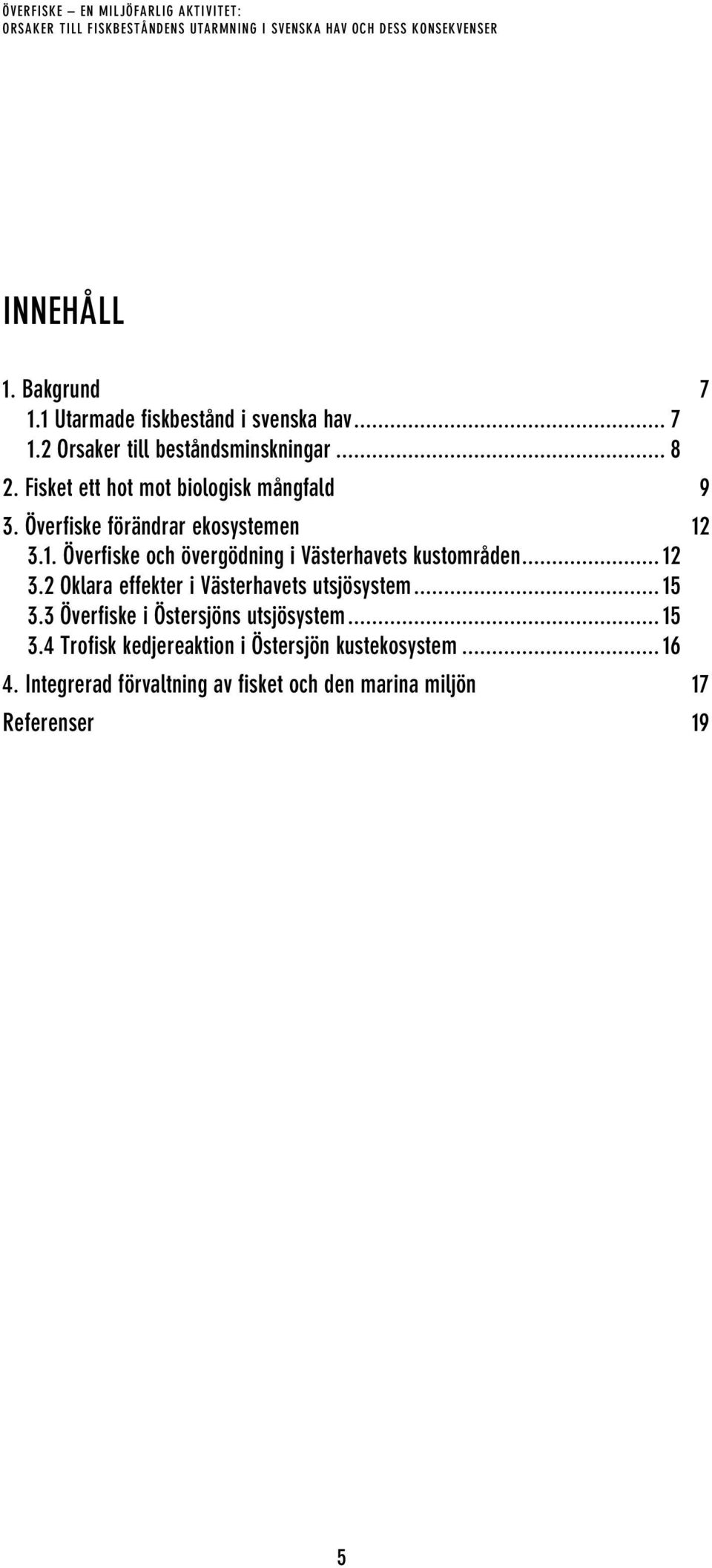 .. 12 3.2 Oklara effekter i Västerhavets utsjösystem... 15 3.3 Överfiske i Östersjöns utsjösystem... 15 3.4 Trofisk kedjereaktion i Östersjön kustekosystem.
