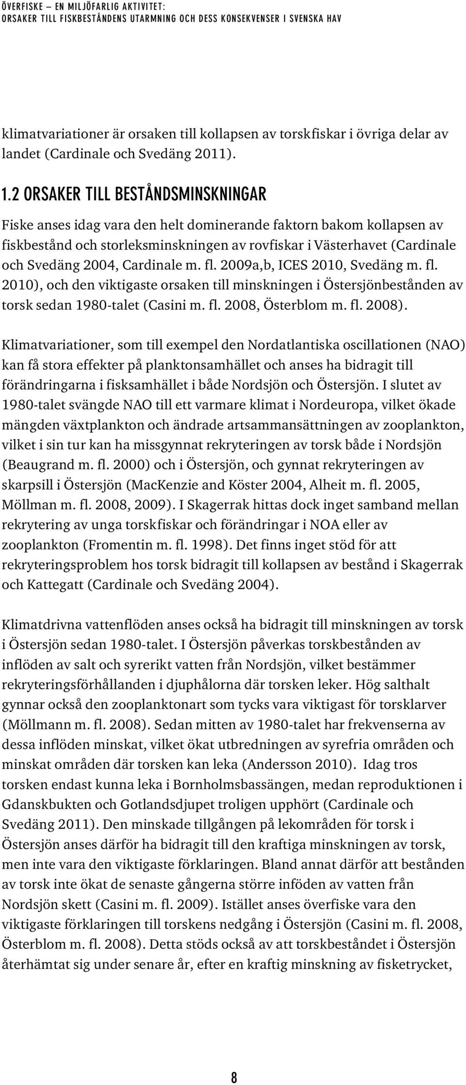 Cardinale m. fl. 2009a,b, ICES 2010, Svedäng m. fl. 2010), och den viktigaste orsaken till minskningen i Östersjönbestånden av torsk sedan 1980-talet (Casini m. fl. 2008, Österblom m. fl. 2008).