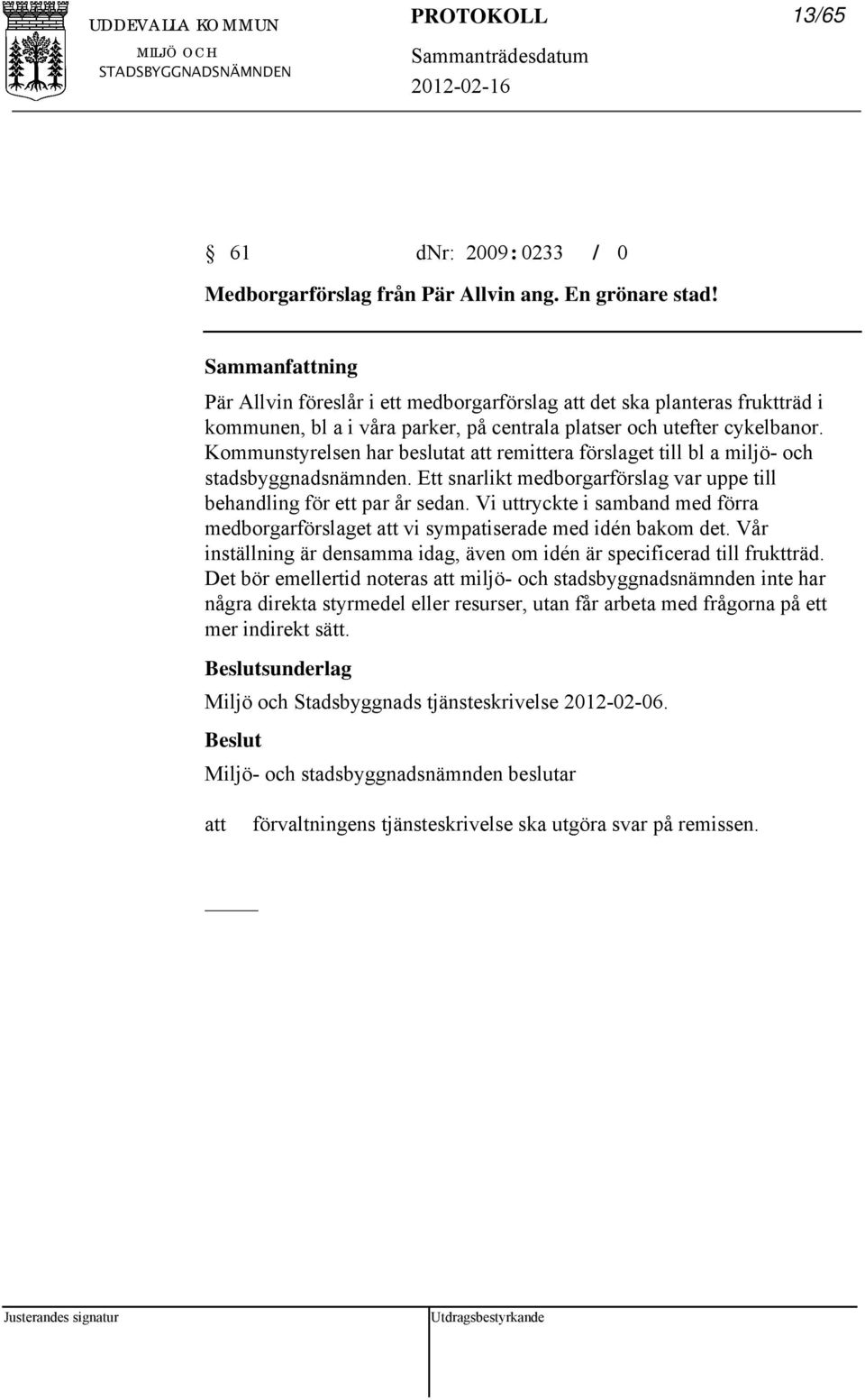 Kommunstyrelsen har beslutat remittera förslaget till bl a miljö- och stadsbyggnadsnämnden. Ett snarlikt medborgarförslag var uppe till behandling för ett par år sedan.