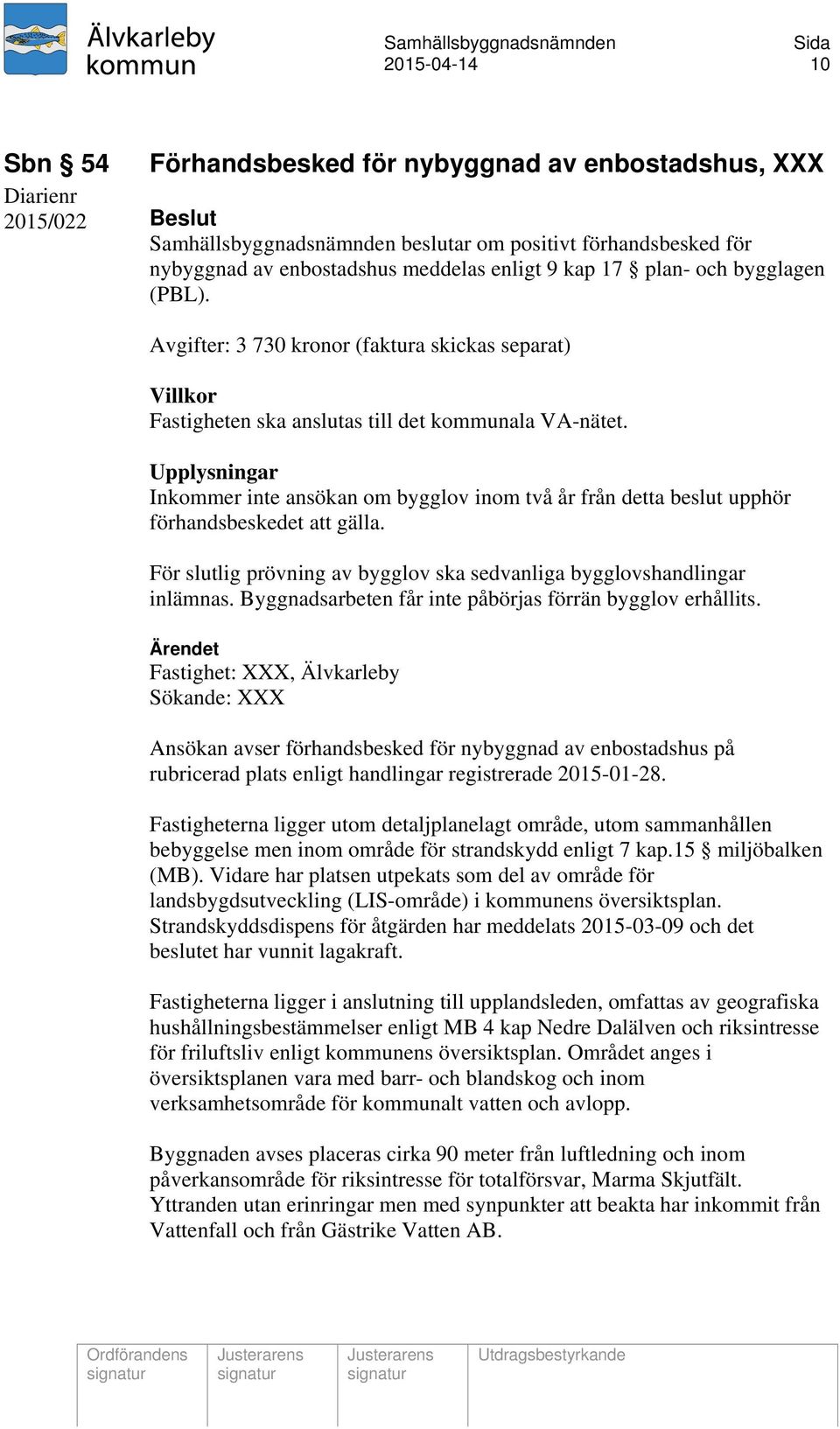 Upplysningar Inkommer inte ansökan om bygglov inom två år från detta beslut upphör förhandsbeskedet att gälla. För slutlig prövning av bygglov ska sedvanliga bygglovshandlingar inlämnas.