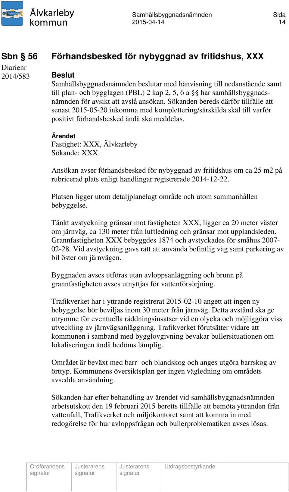 Sökanden bereds därför tillfälle att senast 2015-05-20 inkomma med komplettering/särskilda skäl till varför positivt förhandsbesked ändå ska meddelas.