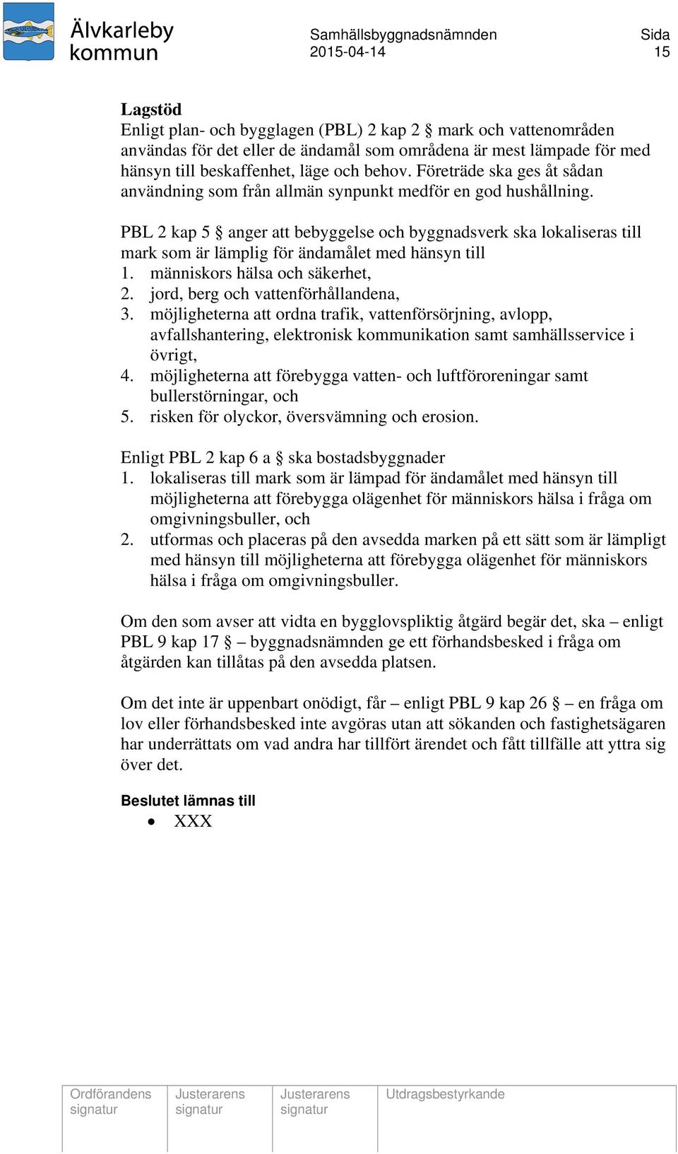 PBL 2 kap 5 anger att bebyggelse och byggnadsverk ska lokaliseras till mark som är lämplig för ändamålet med hänsyn till 1. människors hälsa och säkerhet, 2. jord, berg och vattenförhållandena, 3.