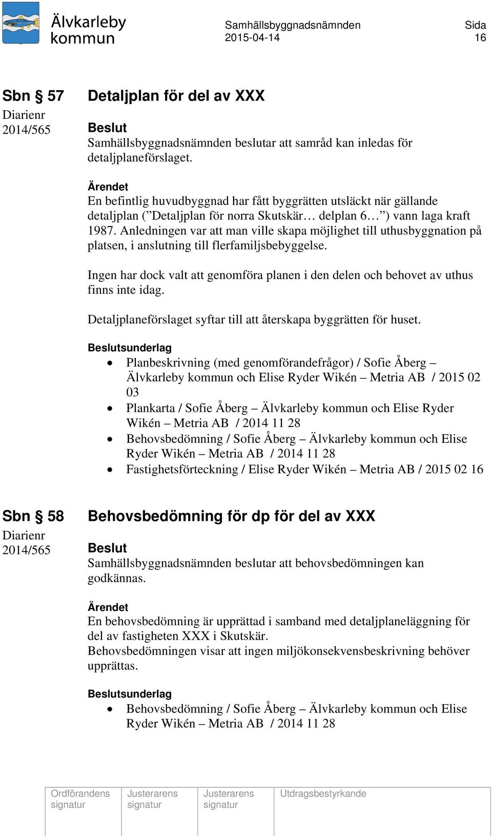 Anledningen var att man ville skapa möjlighet till uthusbyggnation på platsen, i anslutning till flerfamiljsbebyggelse.