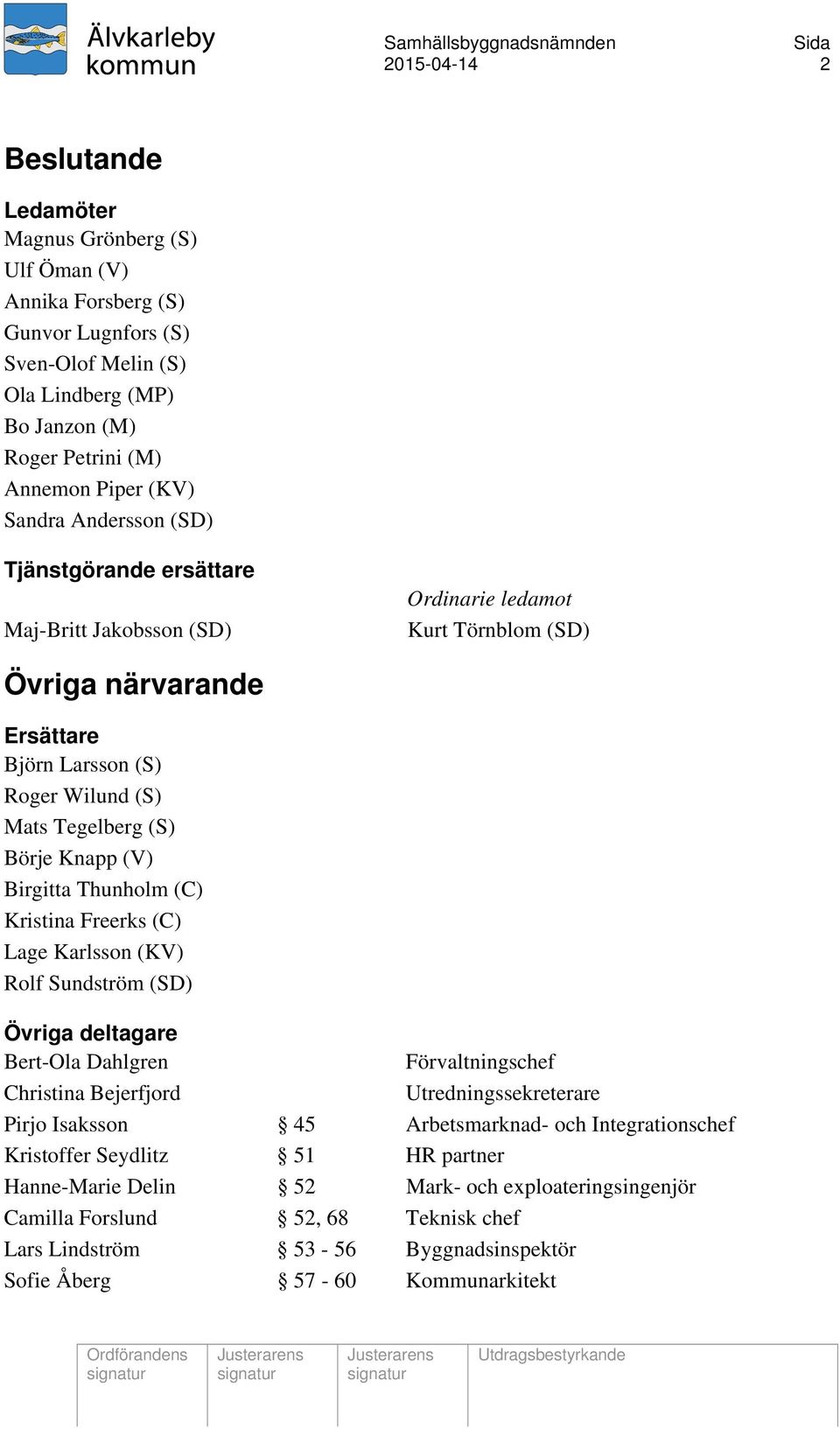 Birgitta Thunholm (C) Kristina Freerks (C) Lage Karlsson (KV) Rolf Sundström (SD) Övriga deltagare Bert-Ola Dahlgren Förvaltningschef Christina Bejerfjord Utredningssekreterare Pirjo Isaksson 45