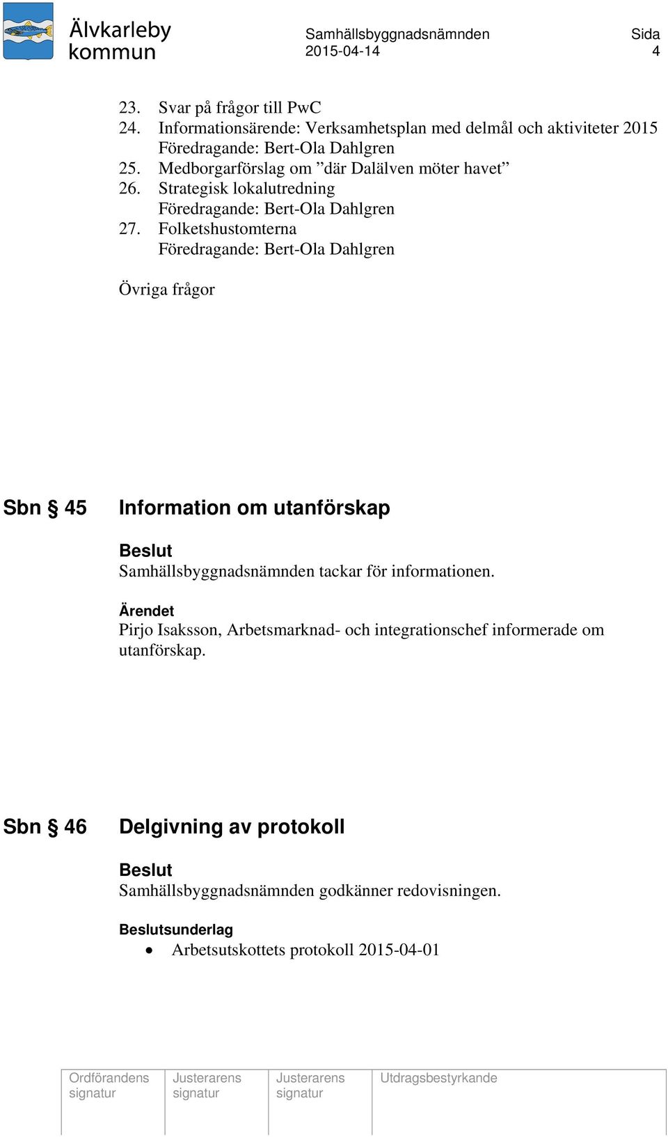 Folketshustomterna Föredragande: Bert-Ola Dahlgren Övriga frågor Sbn 45 Information om utanförskap Samhällsbyggnadsnämnden tackar för informationen.