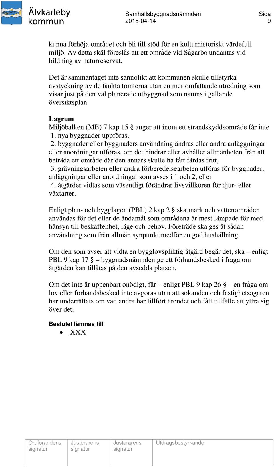 översiktsplan. Lagrum Miljöbalken (MB) 7 kap 15 anger att inom ett strandskyddsområde får inte 1. nya byggnader uppföras, 2.