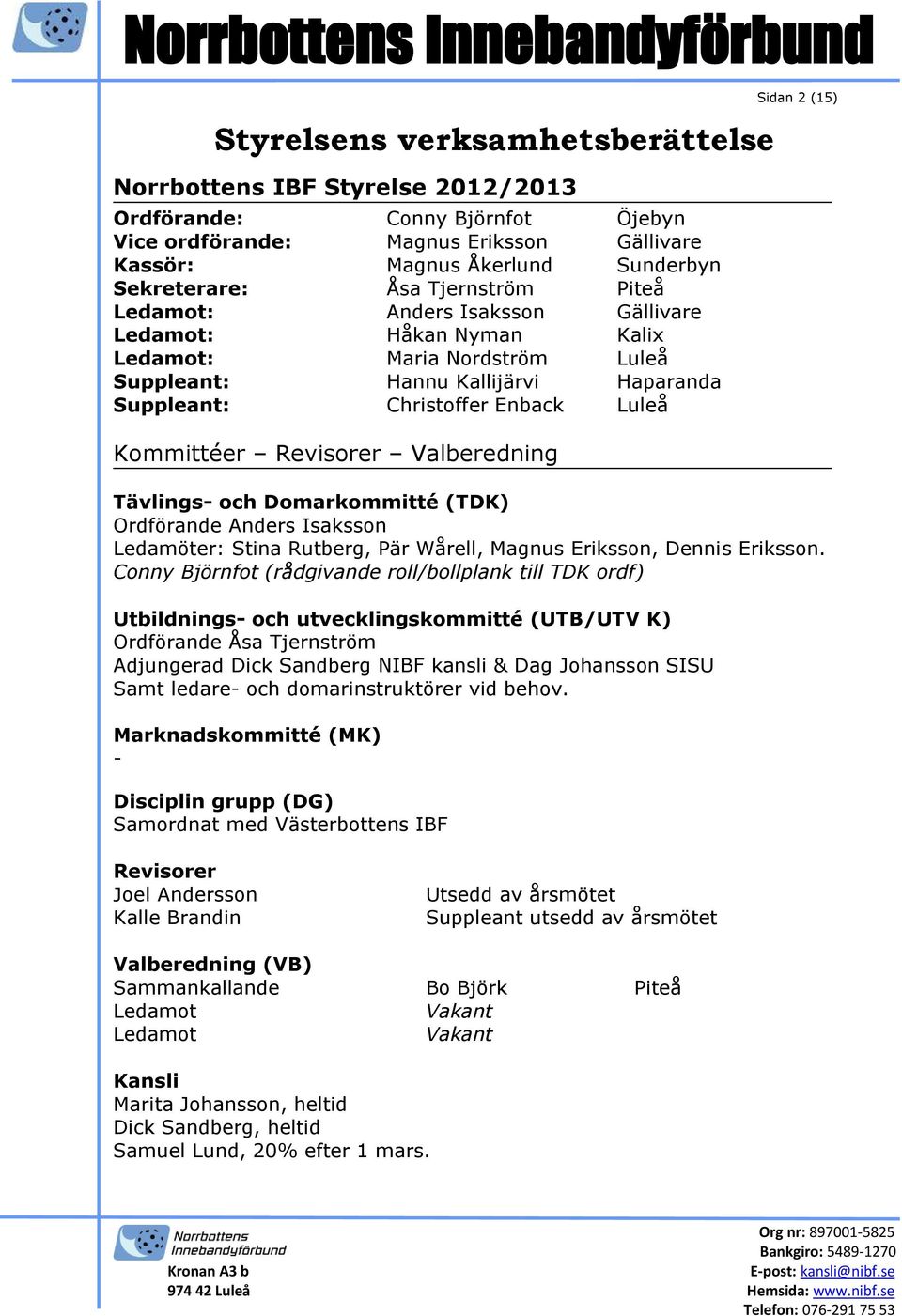 Revisorer Valberedning Sidan 2 (15) Tävlings- och Domarkommitté (TDK) Ordförande Anders Isaksson Ledamöter: Stina Rutberg, Pär Wårell, Magnus Eriksson, Dennis Eriksson.