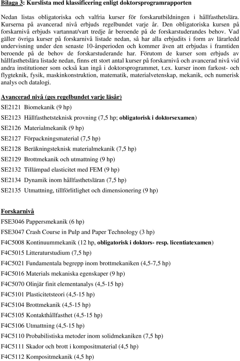 Vad gäller övriga kurser på forskarnivå listade nedan, så har alla erbjudits i form av lärarledd undervisning under den senaste 10-årsperioden och kommer även att erbjudas i framtiden beroende på de