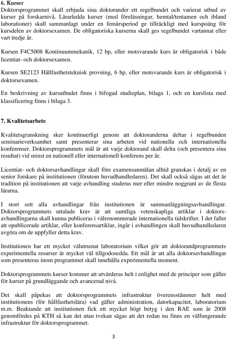 De obligatoriska kurserna skall ges regelbundet vartannat eller vart tredje år. Kursen F4C5008 Kontinuummekanik, 12 hp, eller motsvarande kurs är obligatorisk i både licentiat- och doktorsexamen.