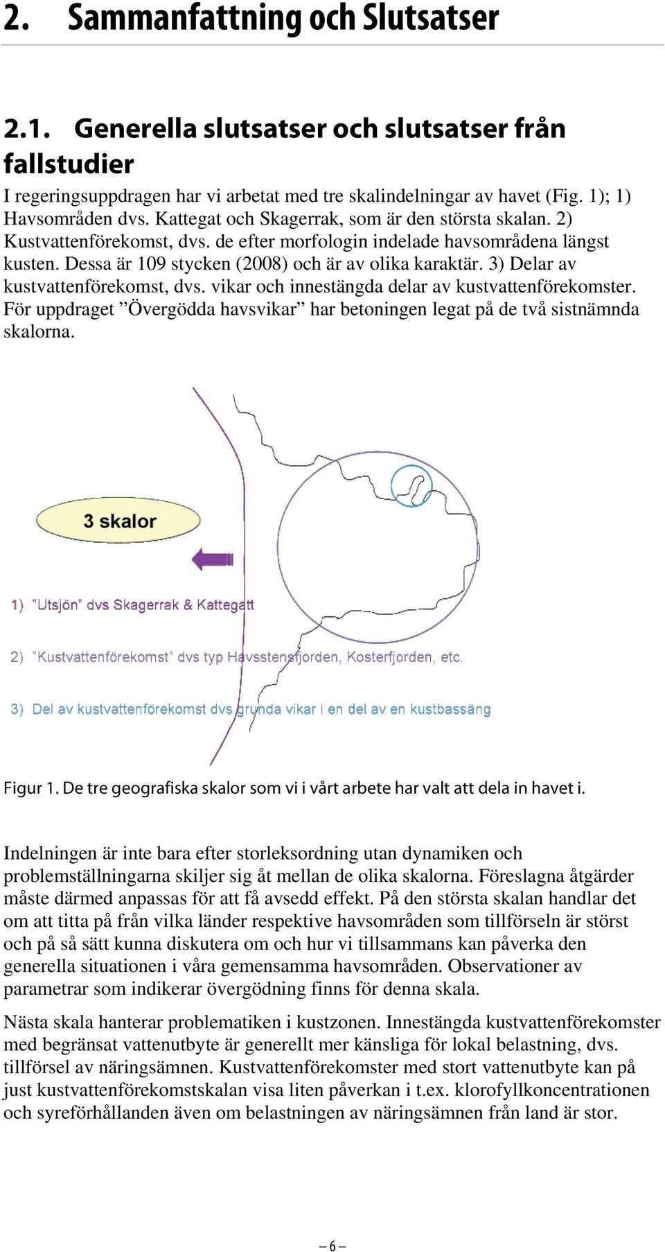 3) Delar av kustvattenförekomst, dvs. vikar och innestängda delar av kustvattenförekomster. För uppdraget Övergödda havsvikar har betoningen legat på de två sistnämnda skalorna. Figur 1.