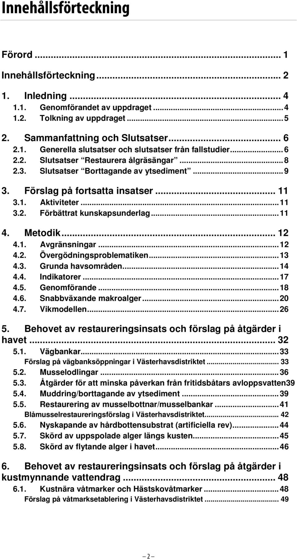 Metodik... 12 4.1. Avgränsningar...12 4.2. Övergödningsproblematiken...13 4.3. Grunda havsområden...14 4.4. Indikatorer...17 4.5. Genomförande...18 4.6. Snabbväxande makroalger...20 4.7. Vikmodellen.