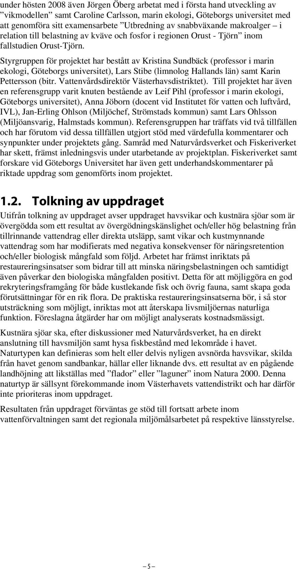 Styrgruppen för projektet har bestått av Kristina Sundbäck (professor i marin ekologi, Göteborgs universitet), Lars Stibe (limnolog Hallands län) samt Karin Pettersson (bitr.