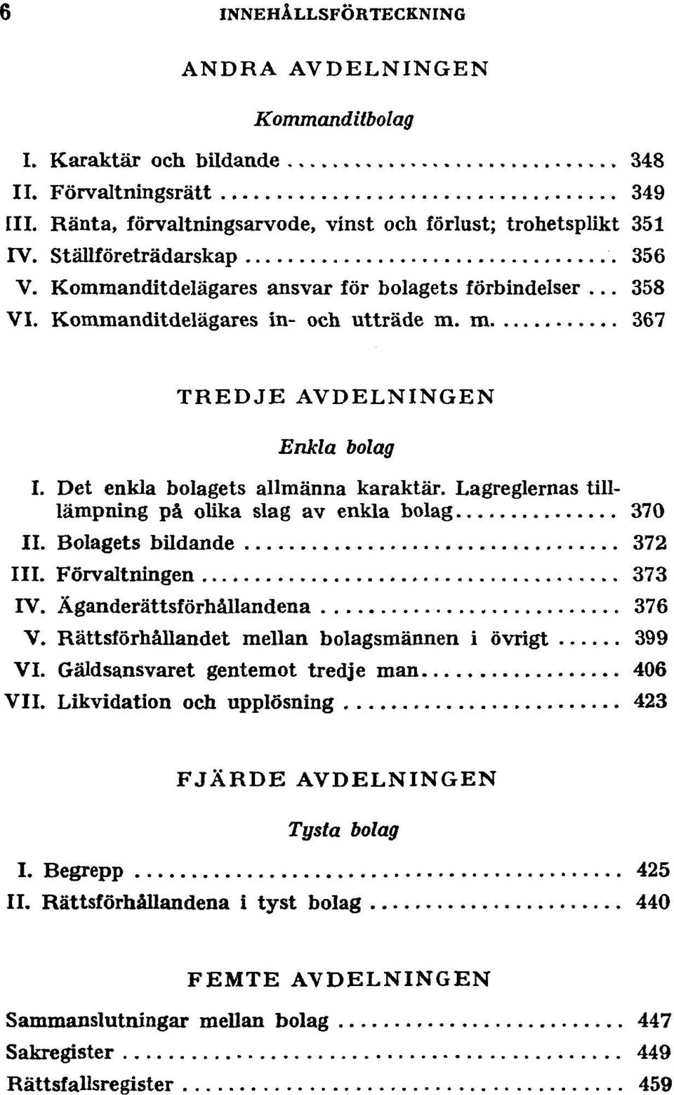 Det enkla bolagets allmänna karaktär. Lagreglernas lämpning på olika slag av enkla bolag 370 II. Bolagets bildande 372 III. Förvaltningen 373 IV. Äganderättsförhållandena 376 V.