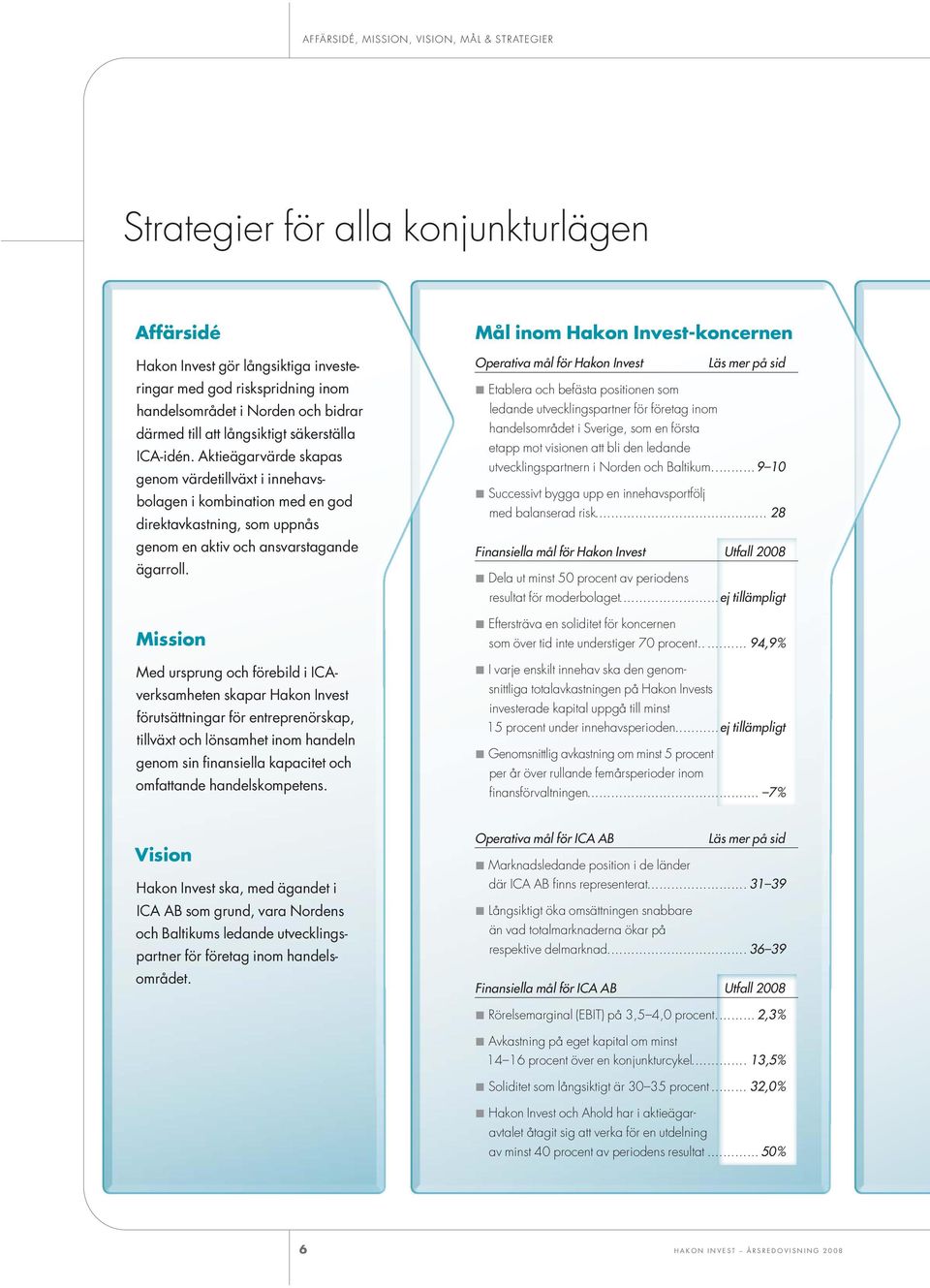 Aktieägarvärde skapas genom värdetillväxt i innehavsbolagen i kombination med en god direktavkastning, som uppnås genom en aktiv och ansvarstagande ägarroll.