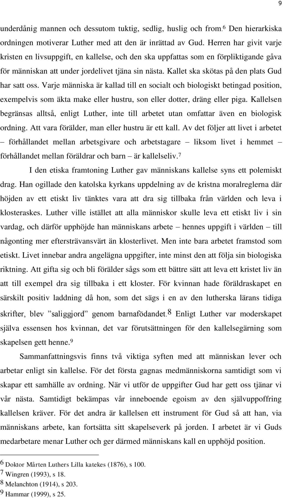 Kallet ska skötas på den plats Gud har satt oss. Varje människa är kallad till en socialt och biologiskt betingad position, exempelvis som äkta make eller hustru, son eller dotter, dräng eller piga.