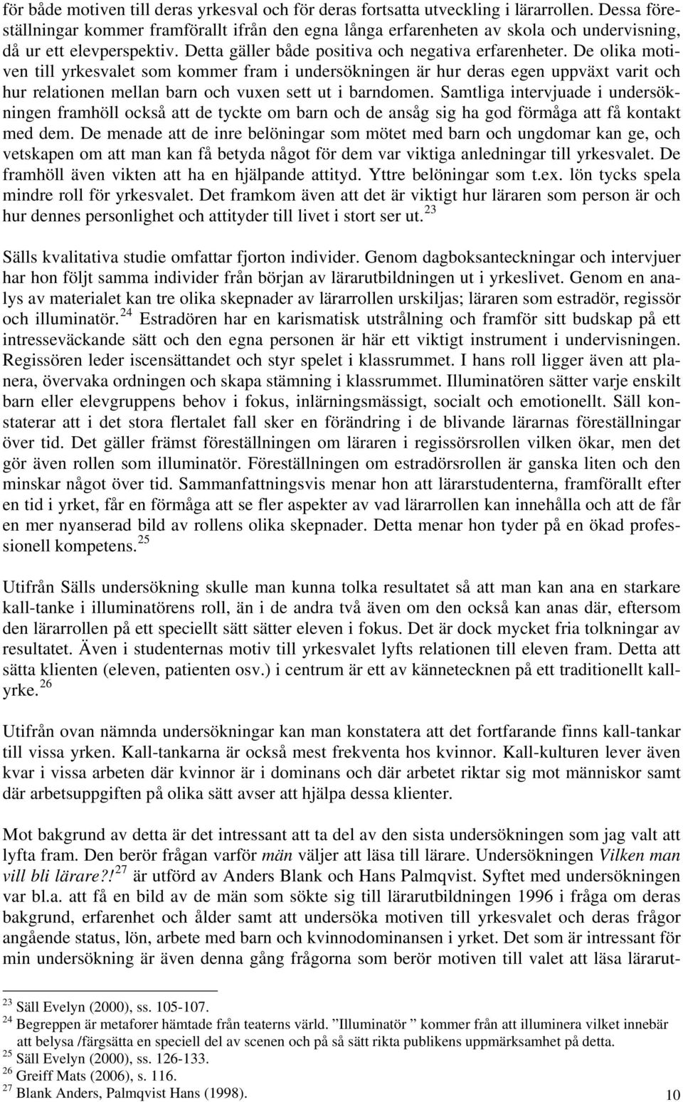 De olika motiven till yrkesvalet som kommer fram i undersökningen är hur deras egen uppväxt varit och hur relationen mellan barn och vuxen sett ut i barndomen.