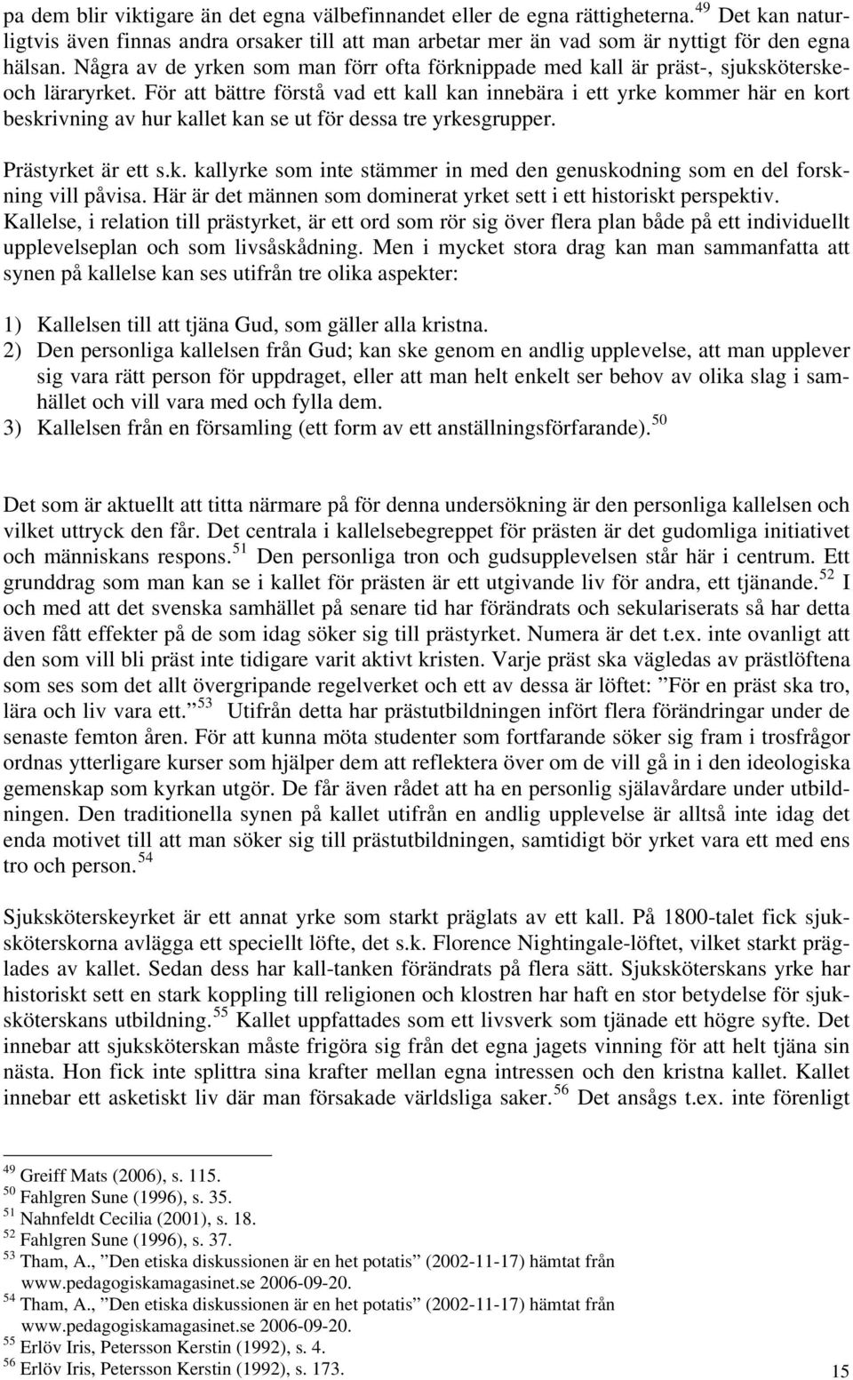 För att bättre förstå vad ett kall kan innebära i ett yrke kommer här en kort beskrivning av hur kallet kan se ut för dessa tre yrkesgrupper. Prästyrket är ett s.k. kallyrke som inte stämmer in med den genuskodning som en del forskning vill påvisa.