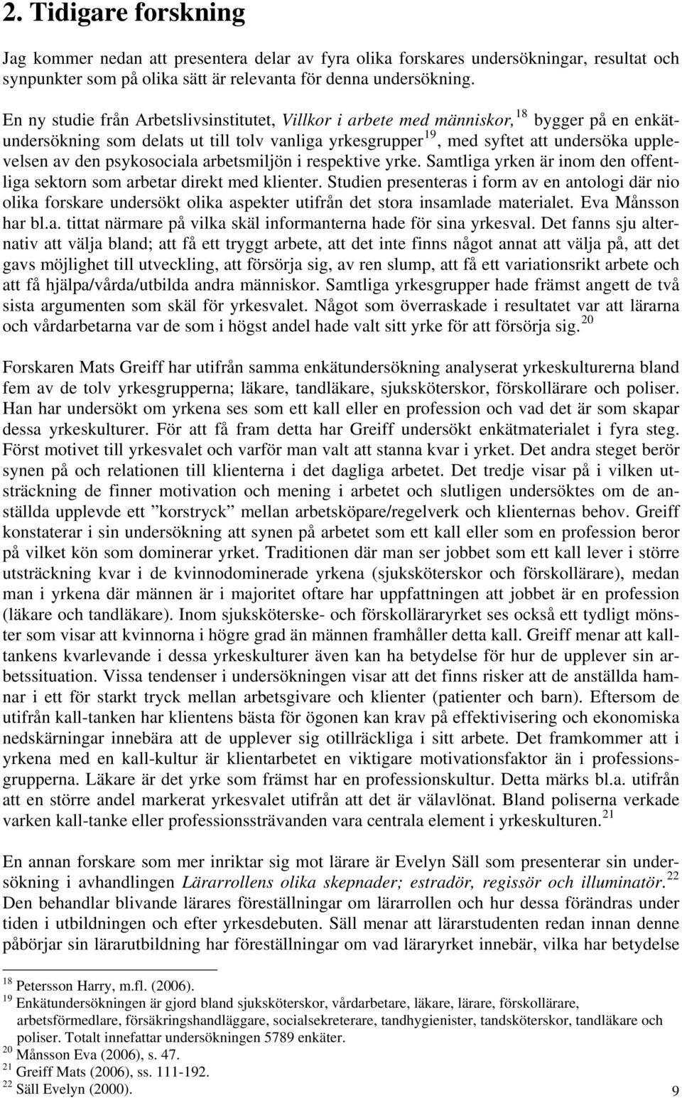 psykosociala arbetsmiljön i respektive yrke. Samtliga yrken är inom den offentliga sektorn som arbetar direkt med klienter.