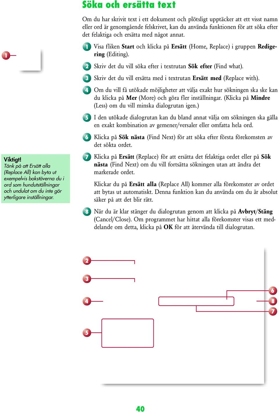 annat. 1 3 5 6 7 8 Visa fliken Start och klicka på Ersätt (Home, Replace) i gruppen Redigering (Editing). Skriv det du vill söka efter i textrutan Sök efter (Find what).