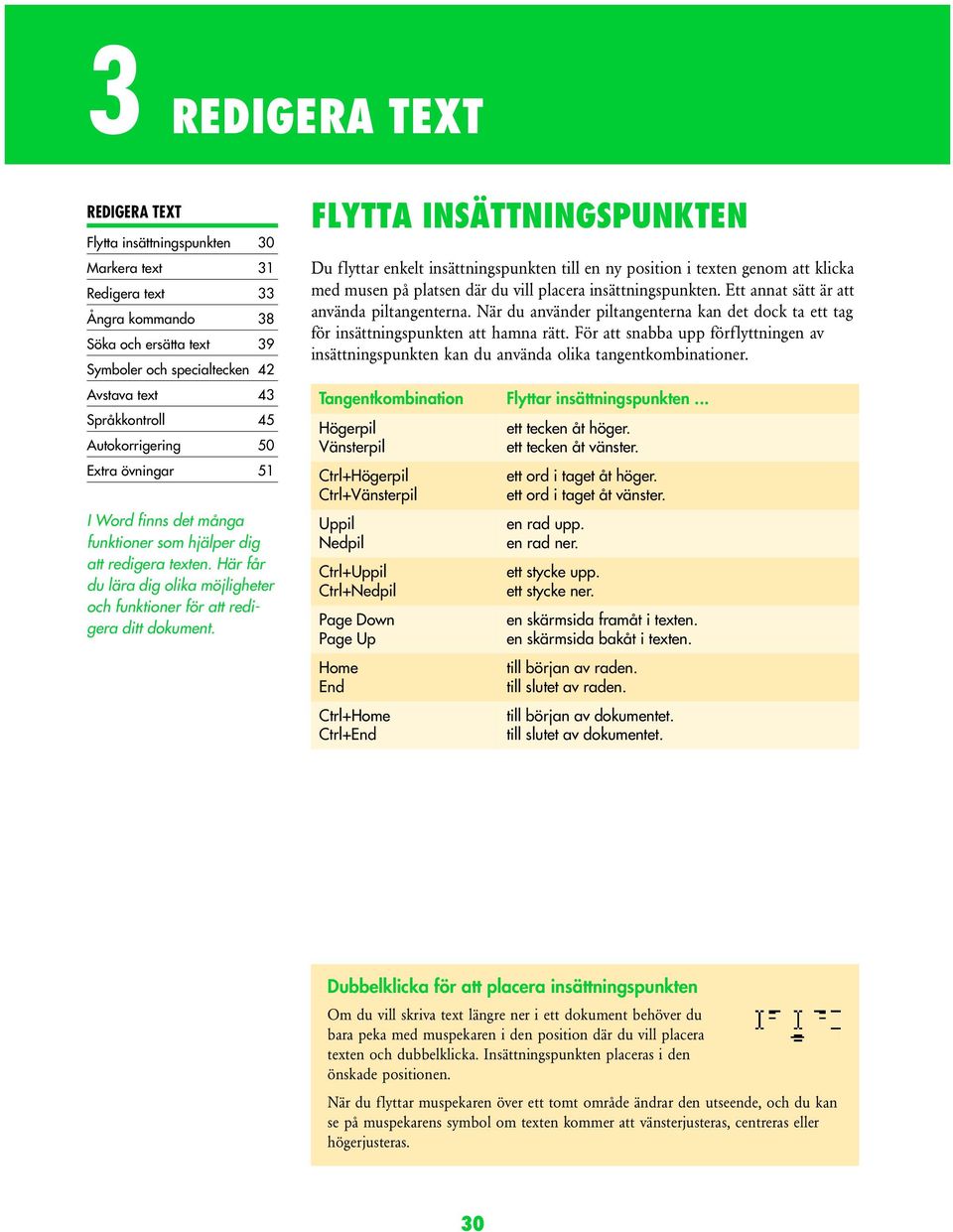 FLYTTA INSÄTTNINGSPUNKTEN Du flyttar enkelt insättningspunkten till en ny position i texten genom att klicka med musen på platsen där du vill placera insättningspunkten.