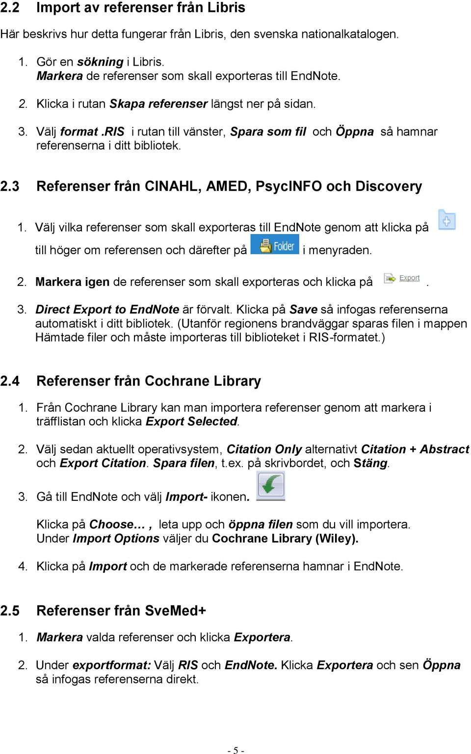 3 Referenser från CINAHL, AMED, PsycINFO och Discovery 1. Välj vilka referenser som skall exporteras till EndNote genom att klicka på till höger om referensen och därefter på i menyraden. 2.