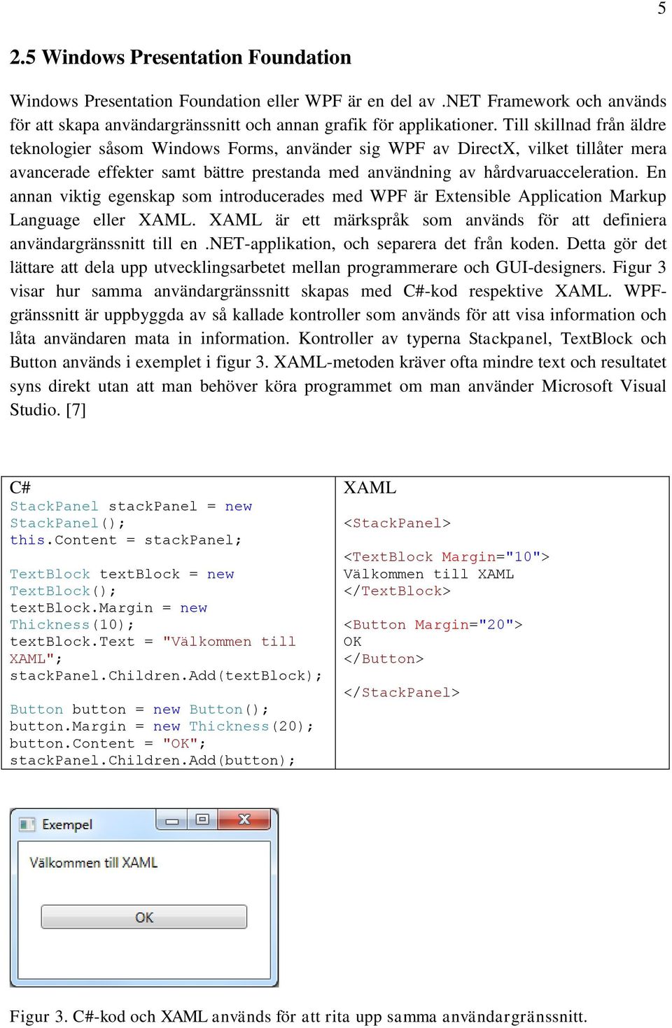 En annan viktig egenskap som introducerades med WPF är Extensible Application Markup Language eller XAML. XAML är ett märkspråk som används för att definiera användargränssnitt till en.