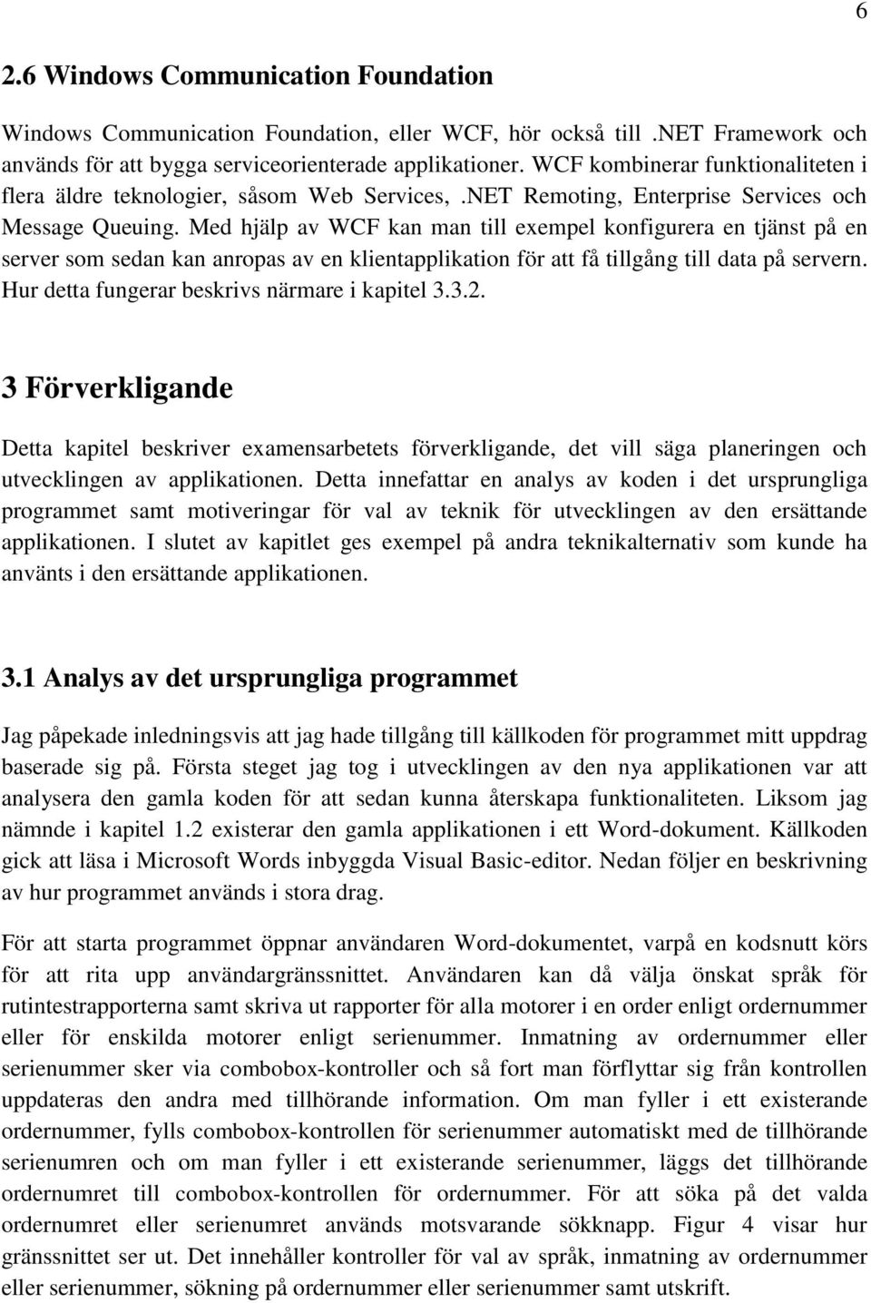 Med hjälp av WCF kan man till exempel konfigurera en tjänst på en server som sedan kan anropas av en klientapplikation för att få tillgång till data på servern.