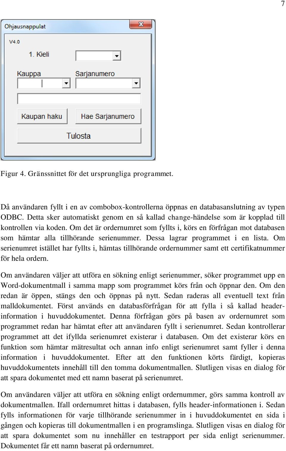 Om det är ordernumret som fyllts i, körs en förfrågan mot databasen som hämtar alla tillhörande serienummer. Dessa lagrar programmet i en lista.