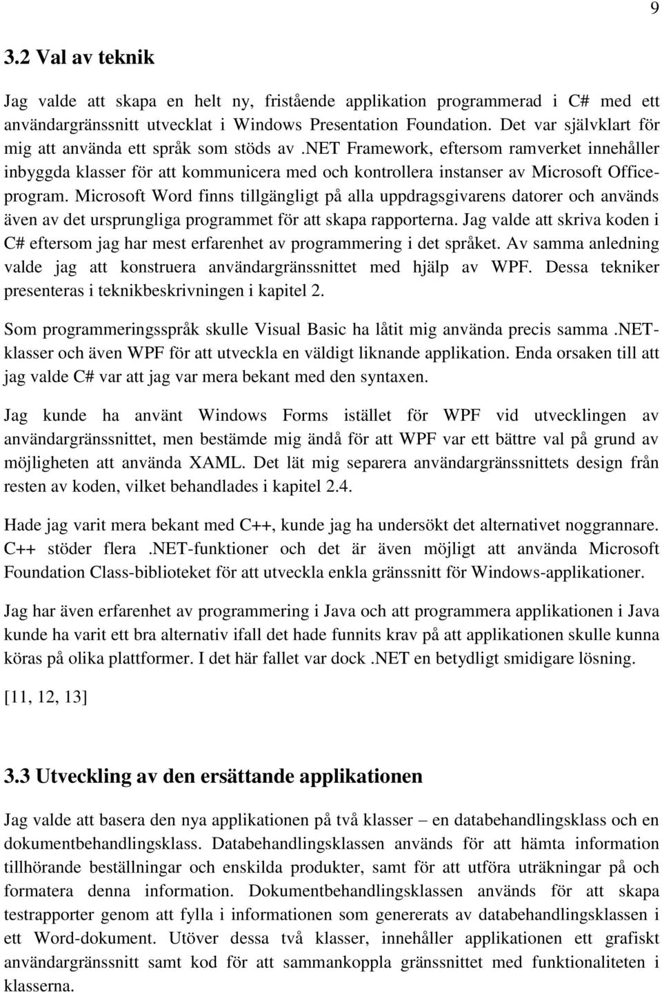 net Framework, eftersom ramverket innehåller inbyggda klasser för att kommunicera med och kontrollera instanser av Microsoft Officeprogram.