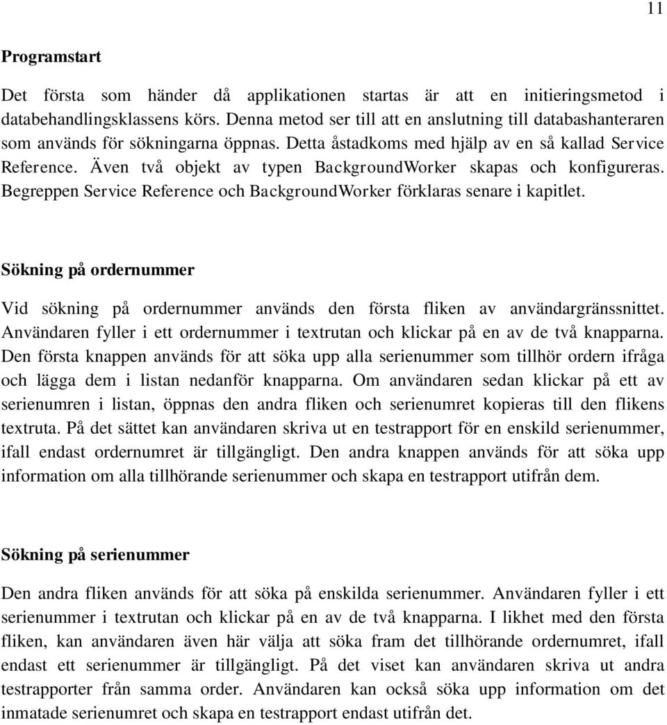 Även två objekt av typen BackgroundWorker skapas och konfigureras. Begreppen Service Reference och BackgroundWorker förklaras senare i kapitlet.