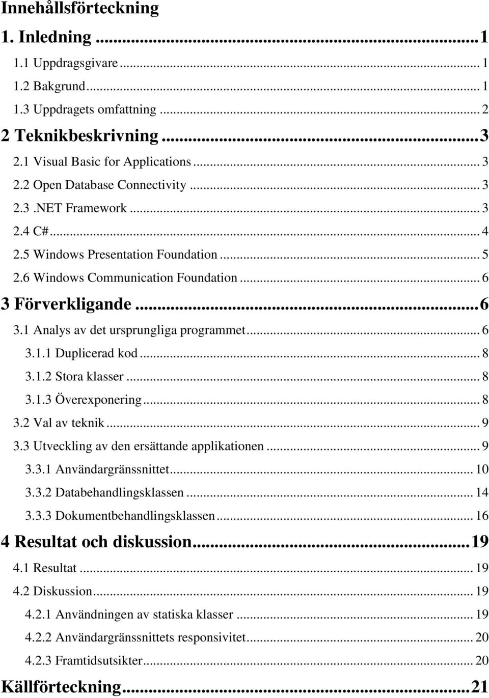 .. 8 3.1.2 Stora klasser... 8 3.1.3 Överexponering... 8 3.2 Val av teknik... 9 3.3 Utveckling av den ersättande applikationen... 9 3.3.1 Användargränssnittet... 10 3.3.2 Databehandlingsklassen... 14 3.