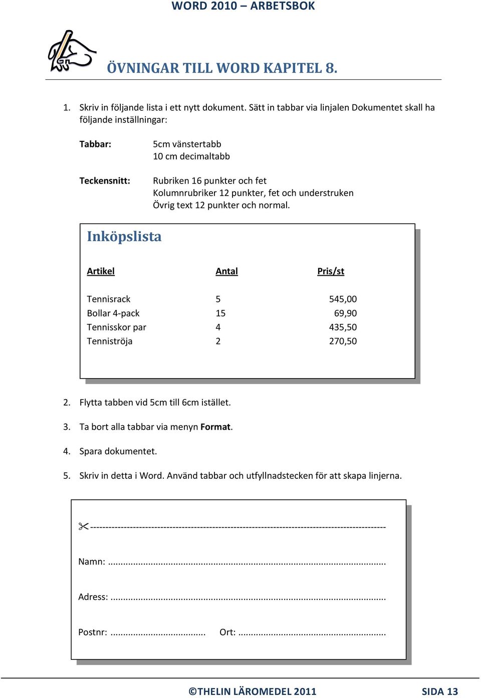 understruken Övrig text 12 punkter och normal. Inköpslista Artikel Antal Pris/st Tennisrack 5 545,00 Bollar 4-pack 15 69,90 Tennisskor par 4 435,50 Tenniströja 2 270,50 2.