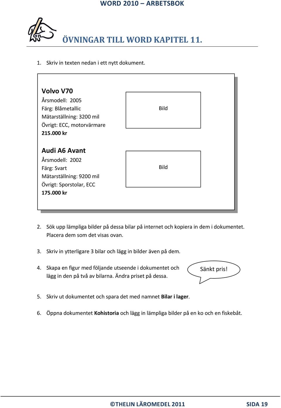 Sök upp lämpliga bilder på dessa bilar på internet och kopiera in dem i dokumentet. Placera dem som det visas ovan. 3. Skriv in ytterligare 3 bilar och lägg in bilder även på dem. 4.