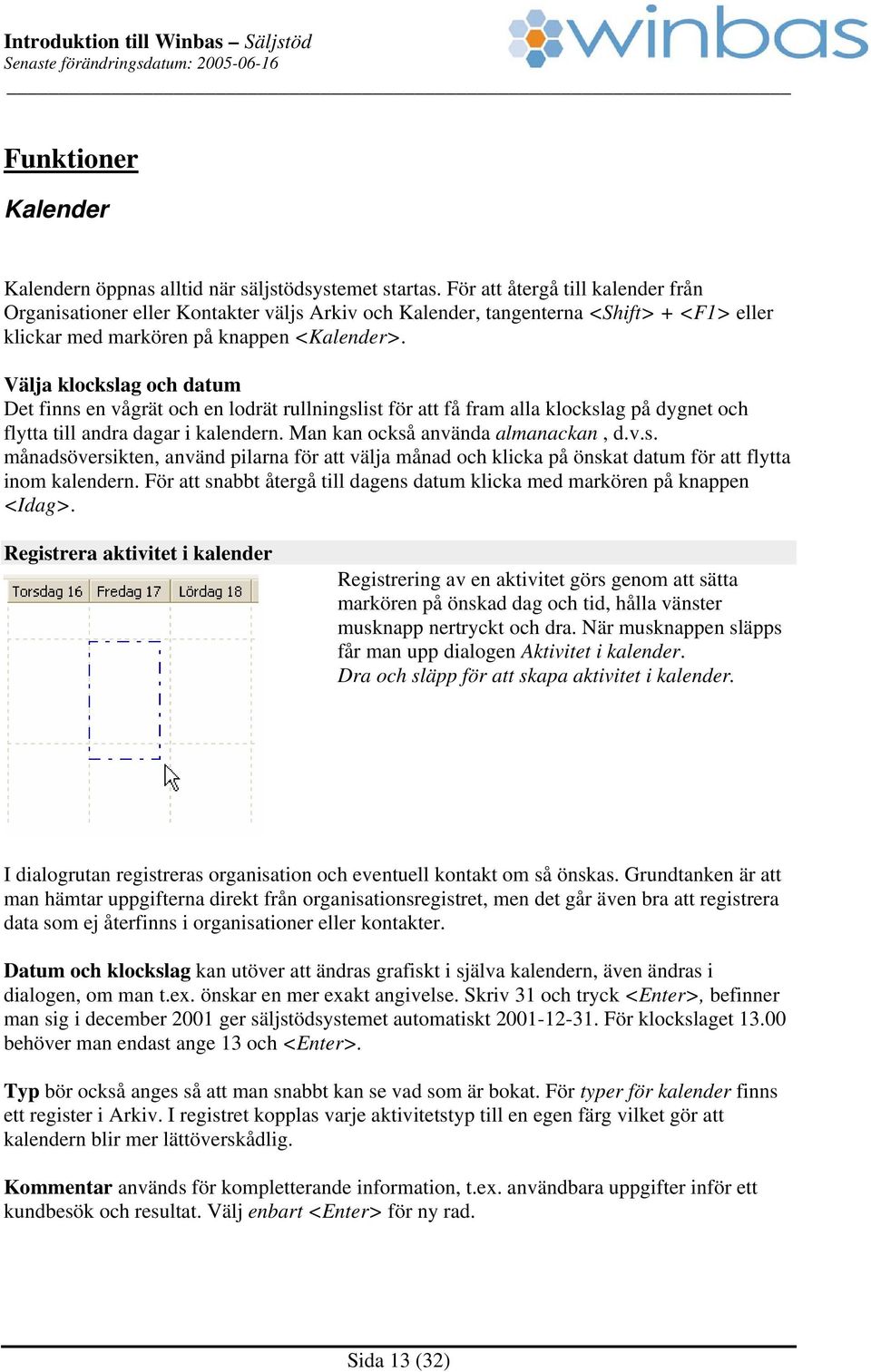 Välja klockslag och datum Det finns en vågrät och en lodrät rullningslist för att få fram alla klockslag på dygnet och flytta till andra dagar i kalendern. Man kan också använda almanackan, d.v.s. månadsöversikten, använd pilarna för att välja månad och klicka på önskat datum för att flytta inom kalendern.