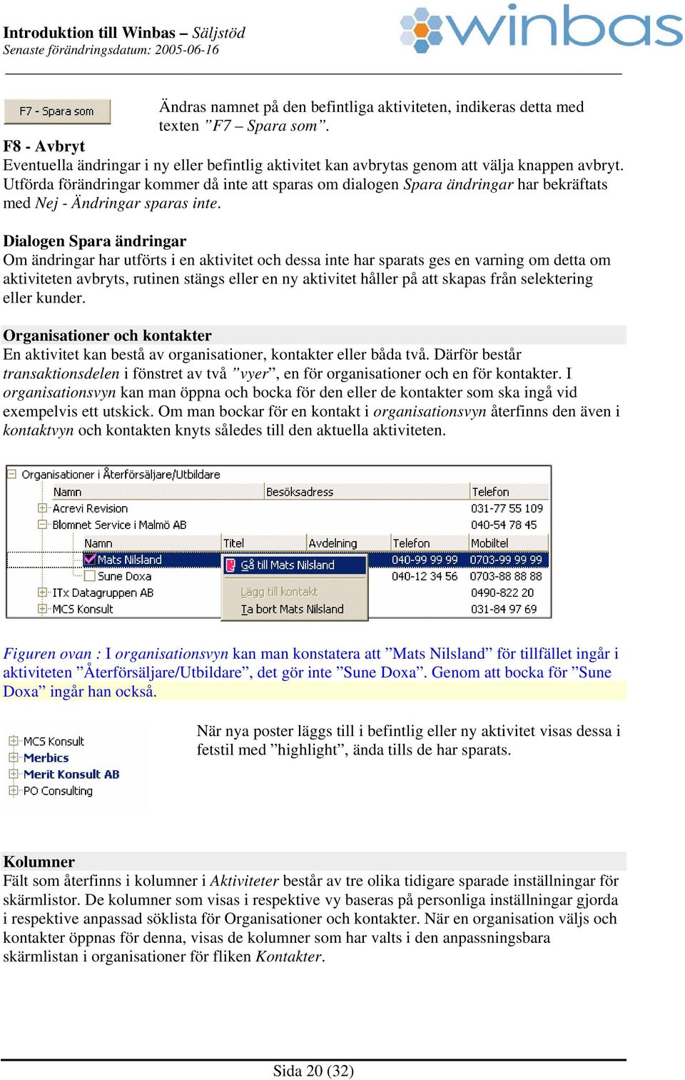 Dialogen Spara ändringar Om ändringar har utförts i en aktivitet och dessa inte har sparats ges en varning om detta om aktiviteten avbryts, rutinen stängs eller en ny aktivitet håller på att skapas