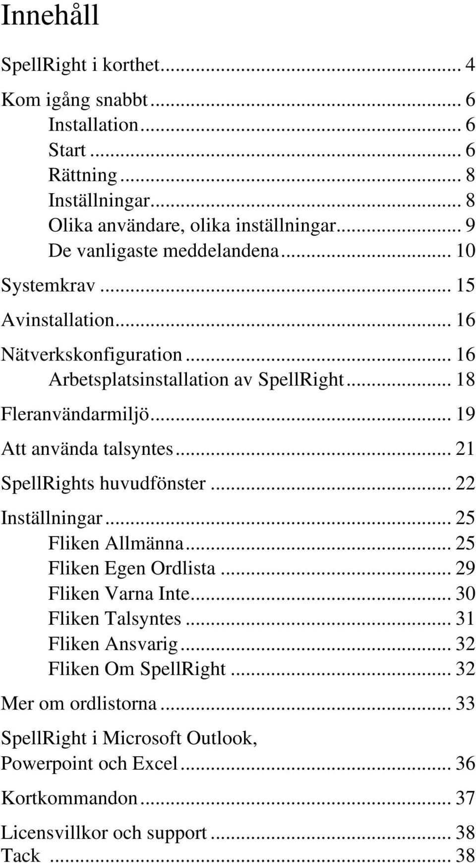 .. 19 Att använda talsyntes... 21 SpellRights huvudfönster... 22 Inställningar... 25 Fliken Allmänna... 25 Fliken Egen Ordlista... 29 Fliken Varna Inte... 30 Fliken Talsyntes.