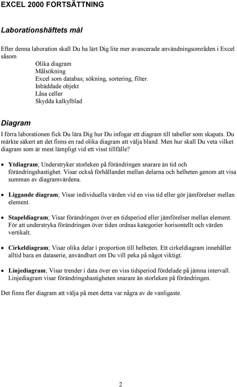 Du märkte säkert att det finns en rad olika diagram att välja bland. Men hur skall Du veta vilket diagram som är mest lämpligt vid ett visst tillfälle?