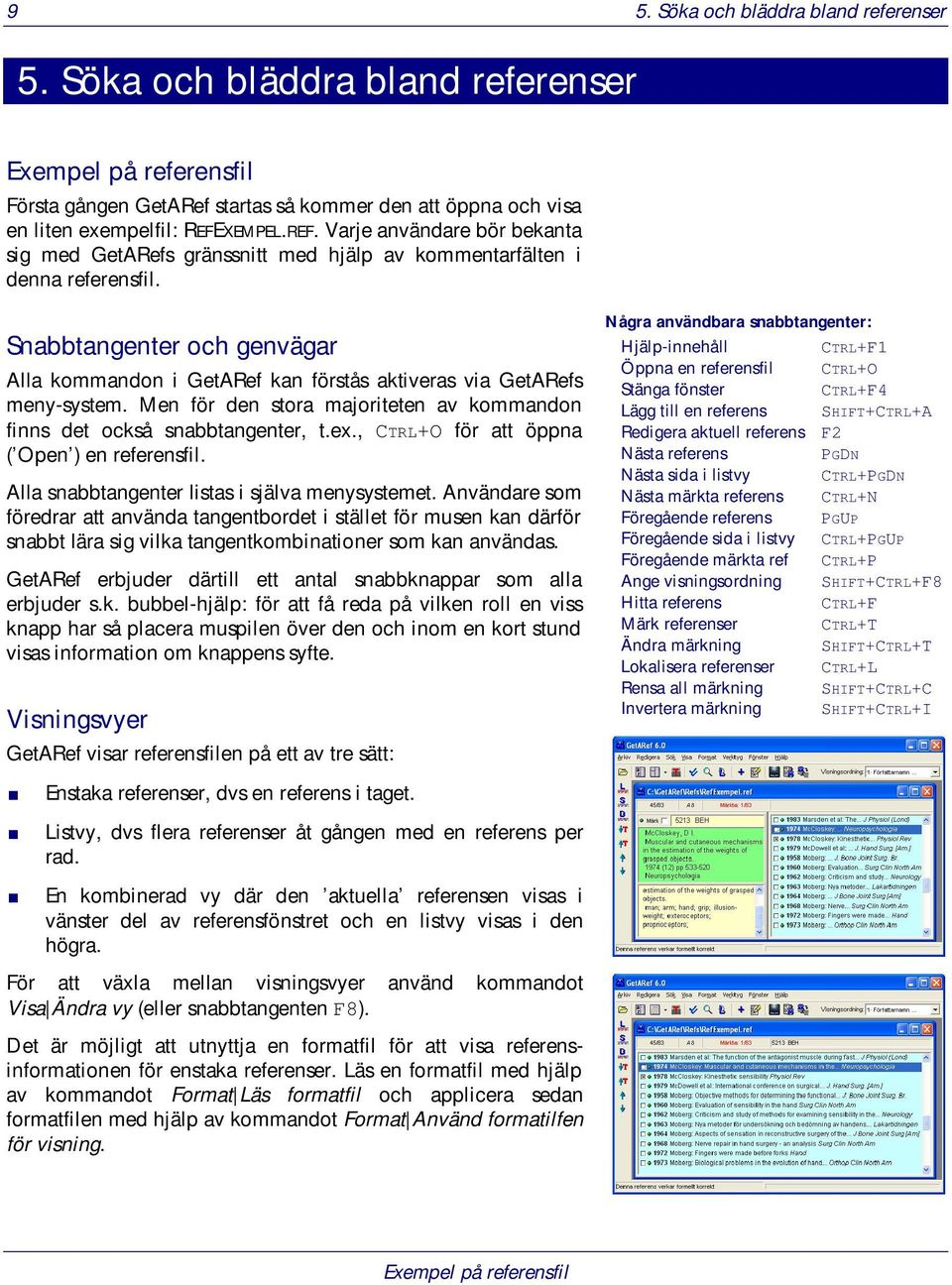 Snabbtangenter och genvägar Alla kommandon i GetARef kan förstås aktiveras via GetARefs meny-system. Men för den stora majoriteten av kommandon finns det också snabbtangenter, t.ex.